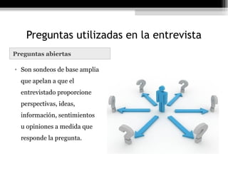Preguntas utilizadas en la entrevista
Preguntas abiertas

• Son sondeos de base amplia
  que apelan a que el
  entrevistado proporcione
  perspectivas, ideas,
  información, sentimientos
  u opiniones a medida que
  responde la pregunta.
 