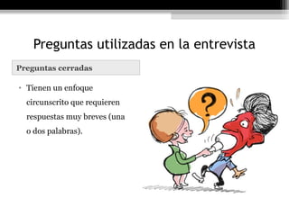 Preguntas utilizadas en la entrevista
Preguntas cerradas

• Tienen un enfoque
  circunscrito que requieren
  respuestas muy breves (una
  o dos palabras).
 