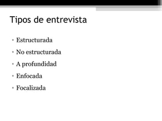 Tipos de entrevista

• Estructurada
• No estructurada
• A profundidad
• Enfocada
• Focalizada
 