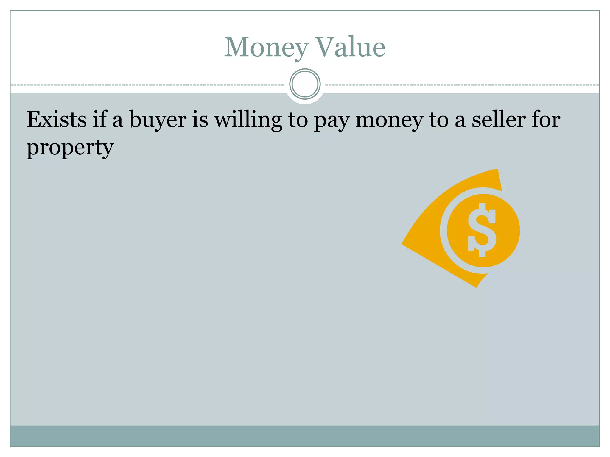 Money Value

Exists if a buyer is willing to pay money to a seller for
property
 