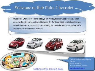 For more information Please
                                   Call Us:
                                   (513) 282-0079
                                   You can also Visit Here:
                                   www.bobpulte.com
Middletown Ohio Chevrolet dealer
 