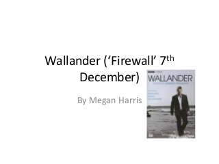 Wallander (‘Firewall’ 7th
      December)
      By Megan Harris
 