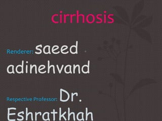 cirrhosis
    saeed
Renderer:               •


adinehvand
      Dr.
Respective Professor:


Eshratkhah
 