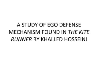 A STUDY OF EGO DEFENSE
MECHANISM FOUND IN THE KITE
RUNNER BY KHALLED HOSSEINI
 