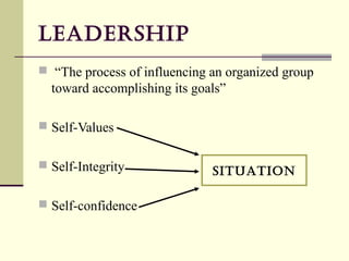 LEAdERSHIP
 “The process of influencing an organized group
  toward accomplishing its goals”

 Self-Values


 Self-Integrity              SITuATION

 Self-confidence
 