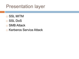 Presentation layer
   SSL MITM
   SSL DoS
   SMB Attack
   Kerberos Service Attack
 