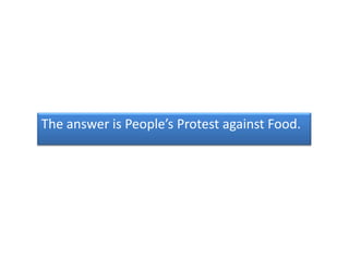 The answer is People’s Protest against Food.
 