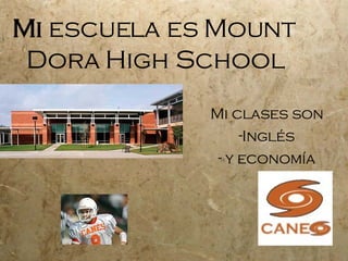 Mi escuela es Mount Dora High School Mi clases son Inglés y economía