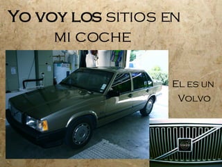 Yo voy los sitios en mi coche El es un Volvo