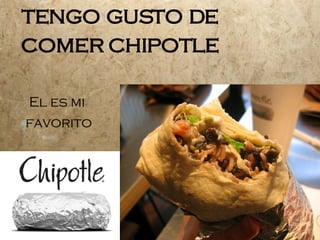 tengo gusto de comer chipotle El es mi favorito