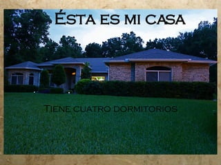 Ésta es mi casa Tiene cuatro dormitorios