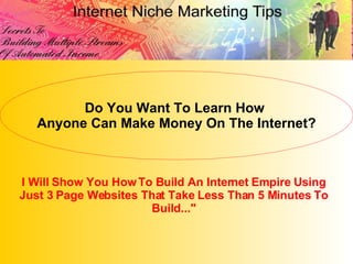 I Will Show You How To Build An Internet Empire Using Just 3 Page Websites That Take Less Than 5 Minutes To Build...&quot; Do You Want To Learn How  Anyone Can Make Money On The Internet? 