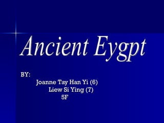 BY: Joanne Tay Han Yi (6) Liew Si Ying (7) 5F Ancient Eygpt 