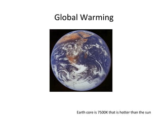Global Warming Earth core is 7500K that is hotter than the sun 