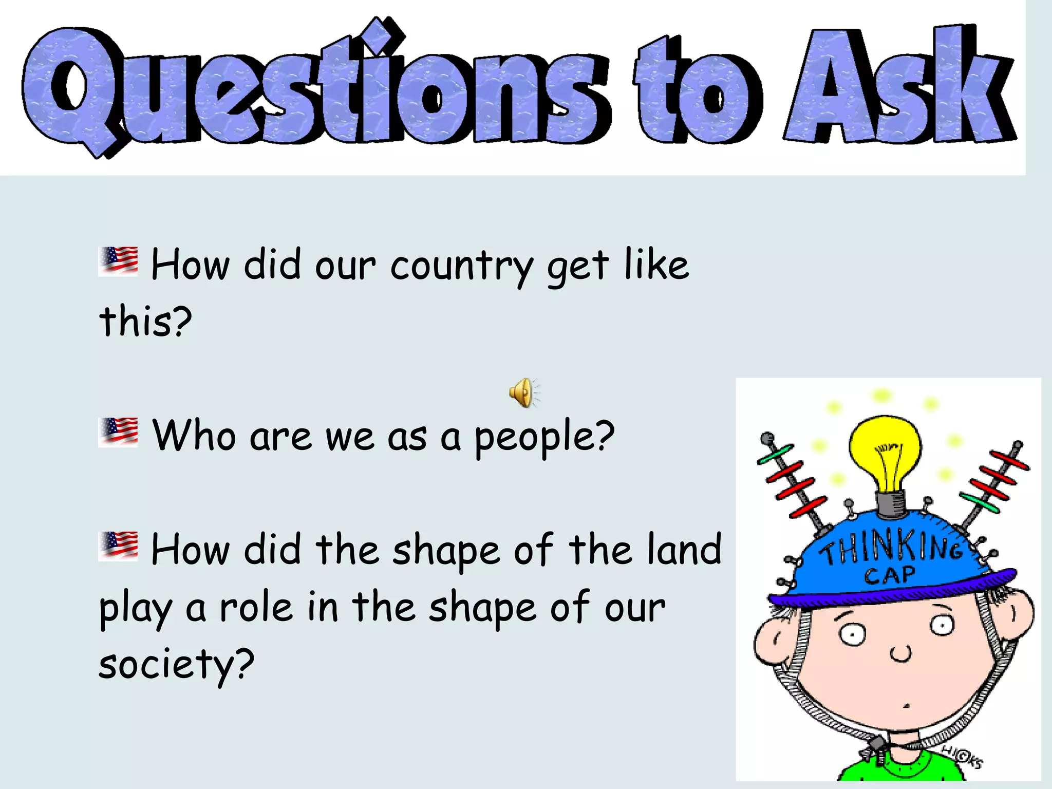 How did our country get like this?  Who are we as a people?  How did the shape of the land play a role in the shape of our society?  