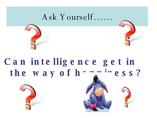 Ask Yourself…… Can intelligence get in the way of happiness?   