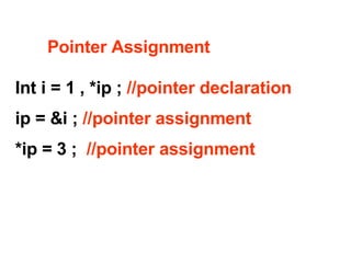 Pointer Assignment   Int i = 1 , *ip ;  //pointer declaration   ip = &i ;  //pointer assignment *ip = 3 ;  //pointer assignment 