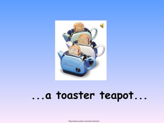 ...a toaster teapot... http://www.zuzafun.com/cool-inventions