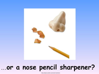 ... or a nose pencil sharpener? http://www.zuzafun.com/cool-inventions
