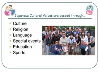 Japanese Cultural Values are passed through… Culture Religion Language Special events Education Sports 