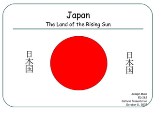 Japan The Land of the Rising Sun Joseph Muna ED 282 Cultural Presentation October 11, 2007 日本国  日本国  