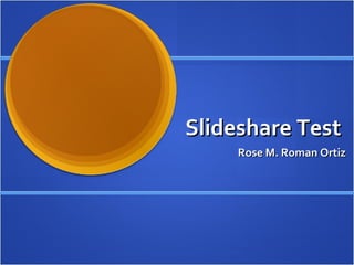 Slideshare Test  Rose M. Roman Ortiz 