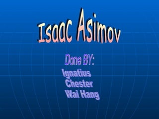 Isaac Asimov Done BY: Ignatius  Chester Wai Hang 