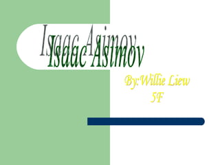 Isaac Asimov By:Willie Liew  5F 