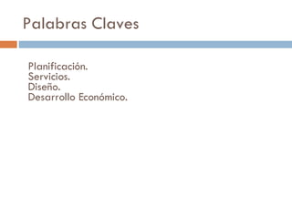 Palabras Claves Planificación. Servicios. Diseño. Desarrollo Económico. 