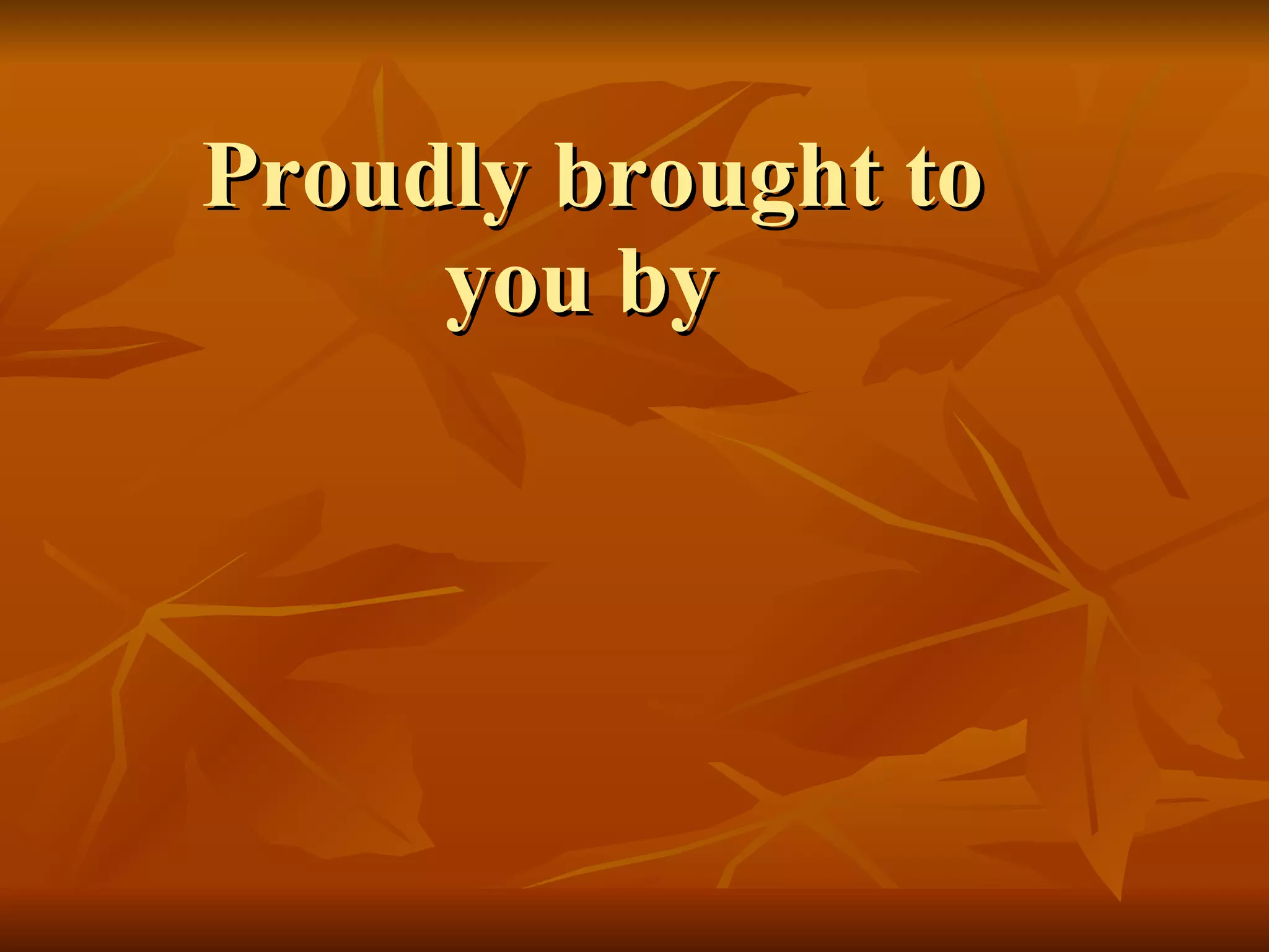 Proudly brought to you by  