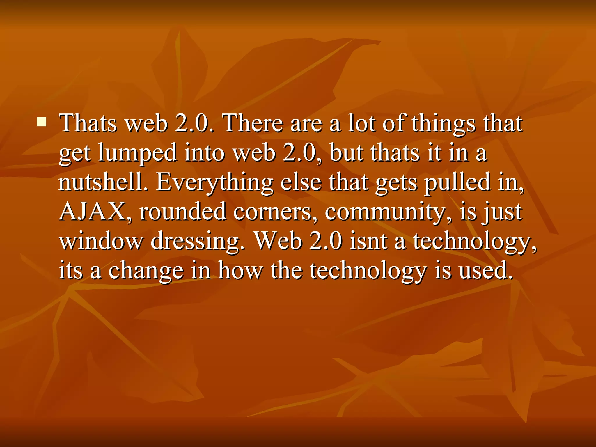 Thats web 2.0. There are a lot of things that get lumped into web 2.0, but thats it in a nutshell. Everything else that gets pulled in, AJAX, rounded corners, community, is just window dressing. Web 2.0 isnt a technology, its a change in how the technology is used. 