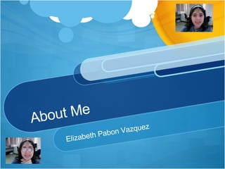 About Me Elizabeth Pabon Vazquez 