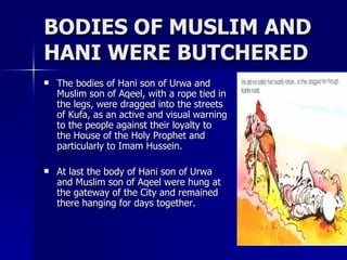 BODIES OF MUSLIM AND HANI WERE BUTCHERED <ul><li>The bodies of Hani son of Urwa and Muslim son of Aqeel, with a rope tied ...
