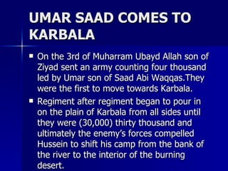 UMAR SAAD COMES TO KARBALA <ul><li>On the 3rd of Muharram Ubayd Allah son of Ziyad sent an army counting four thousand led...