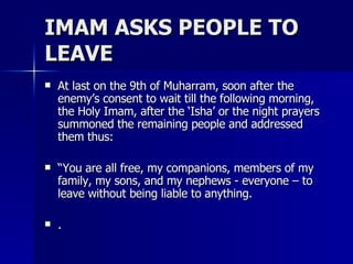 IMAM ASKS PEOPLE TO LEAVE <ul><li>At last on the 9th of Muharram, soon after the enemy’s consent to wait till the followin...