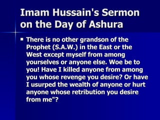 Imam Hussain's Sermon on the Day of Ashura <ul><li>There is no other grandson of the Prophet (S.A.W.) in the East or the W...