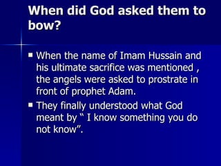 When did God asked them to bow? <ul><li>When the name of Imam Hussain and his ultimate sacrifice was mentioned , the angel...