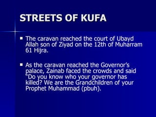STREETS OF KUFA <ul><li>The caravan reached the court of Ubayd Allah son of Ziyad on the 12th of Muharram 61 Hijra. </li><...