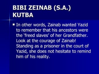 BIBI ZEINAB (S.A.) KUTBA <ul><li>In other words, Zainab wanted Yazid to remember that his ancestors were the ‘freed slaves...