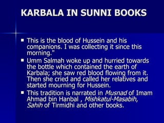 KARBALA IN SUNNI BOOKS <ul><li>This is the blood of Hussein and his companions. I was collecting it since this morning.&qu...