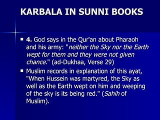 KARBALA IN SUNNI BOOKS <ul><li>4.  God says in the Qur'an about Pharaoh and his army: &quot; neither the Sky nor the Earth...