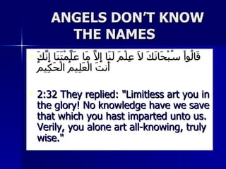 ANGELS DON’T KNOW  THE NAMES <ul><li>قَالُواْ سُبْحَانَكَ لاَ عِلْمَ لَنَا إِلاَّ مَا عَلَّمْتَنَا إِنَّكَ أَنتَ الْعَلِيم...