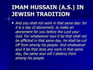 IMAM HUSSAIN (A.S.) IN JEWISH TRADITION <ul><li>And you shall not work in that same day: for it is a day of atonement, to ...