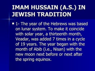 IMAM HUSSAIN (A.S.) IN JEWISH TRADITION <ul><li>1- The year of the Hebrews was based on lunar system. To make it coincide ...