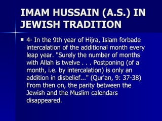 IMAM HUSSAIN (A.S.) IN JEWISH TRADITION <ul><li>4- In the 9th year of Hijra, Islam forbade intercalation of the additional...