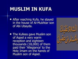 MUSLIM IN KUFA <ul><li>After reaching Kufa, he stayed in the house of Al-Mukhtar son of Abi Ubayda.  </li></ul><ul><li>The...