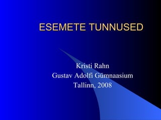 ESEMETE TUNNUSED Kristi Rahn Gustav Adolfi Gümnaasium Tallinn, 2008 
