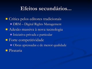 Efeitos secundários... Crítica pelos editores tradicionais DRM – Digital Rights Management Adesão massiva à nova tecnologia Iniciativa privada e particular Forte competitividade Obras apressadas e de menor qualidade Pirataria 