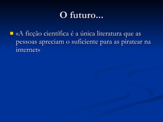 O futuro... «A ficção científica é a única literatura que as pessoas apreciam o suficiente para as piratear na internet» 