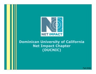 Dominican University of California
      Net Impact Chapter
           (DUCNIC)




                                 Fall 2008
 